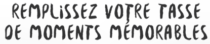 Remplissez votre tasse de moments mémorables